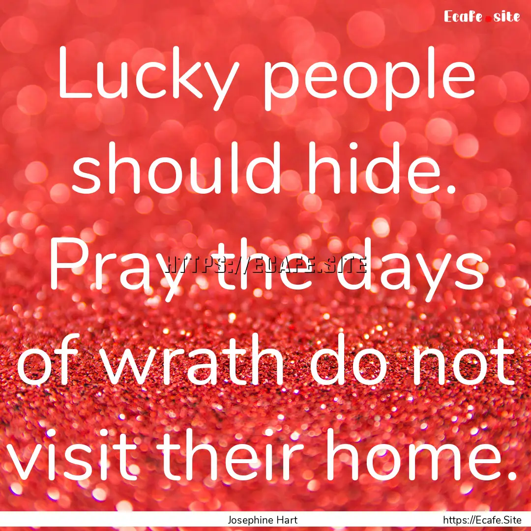 Lucky people should hide. Pray the days of.... : Quote by Josephine Hart