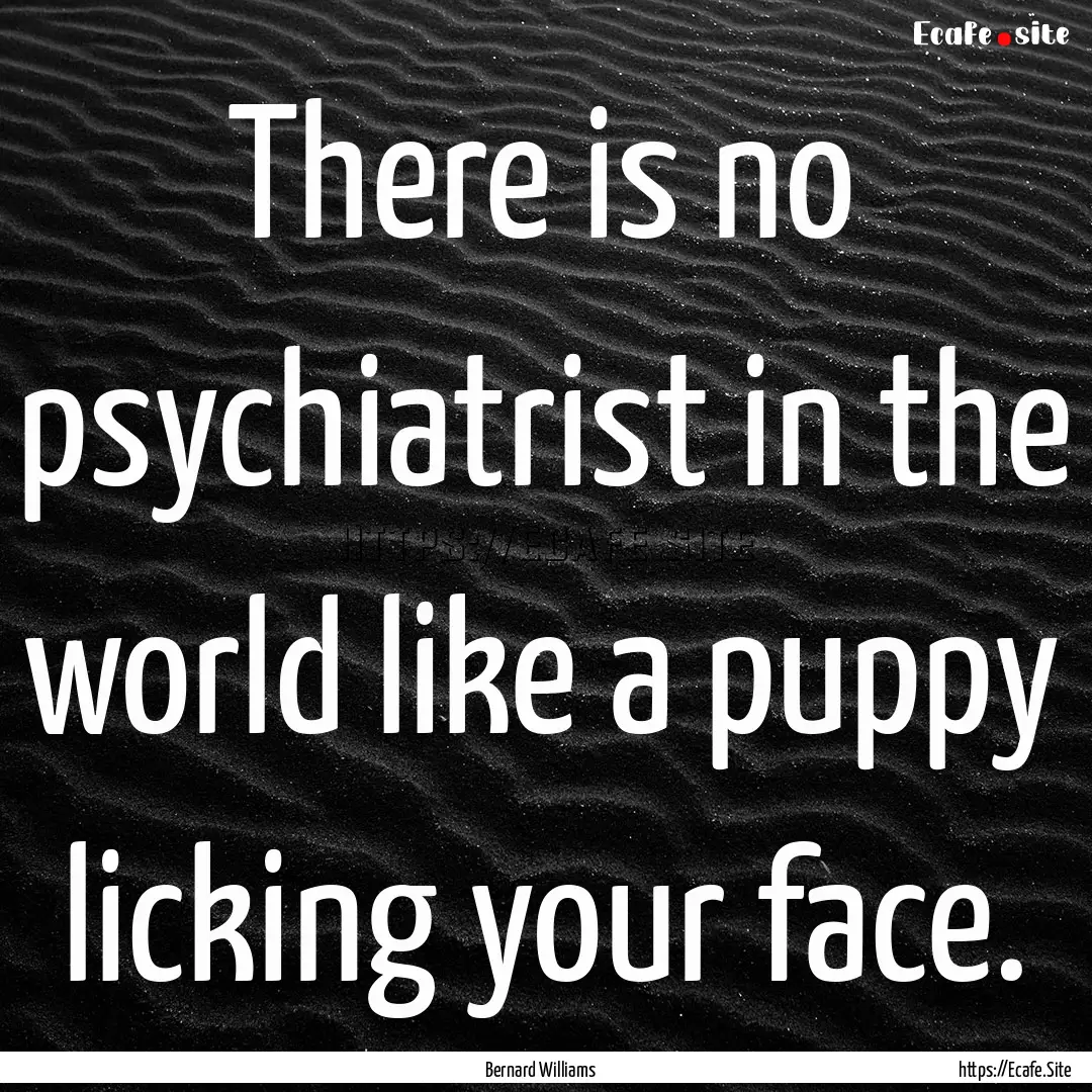 There is no psychiatrist in the world like.... : Quote by Bernard Williams