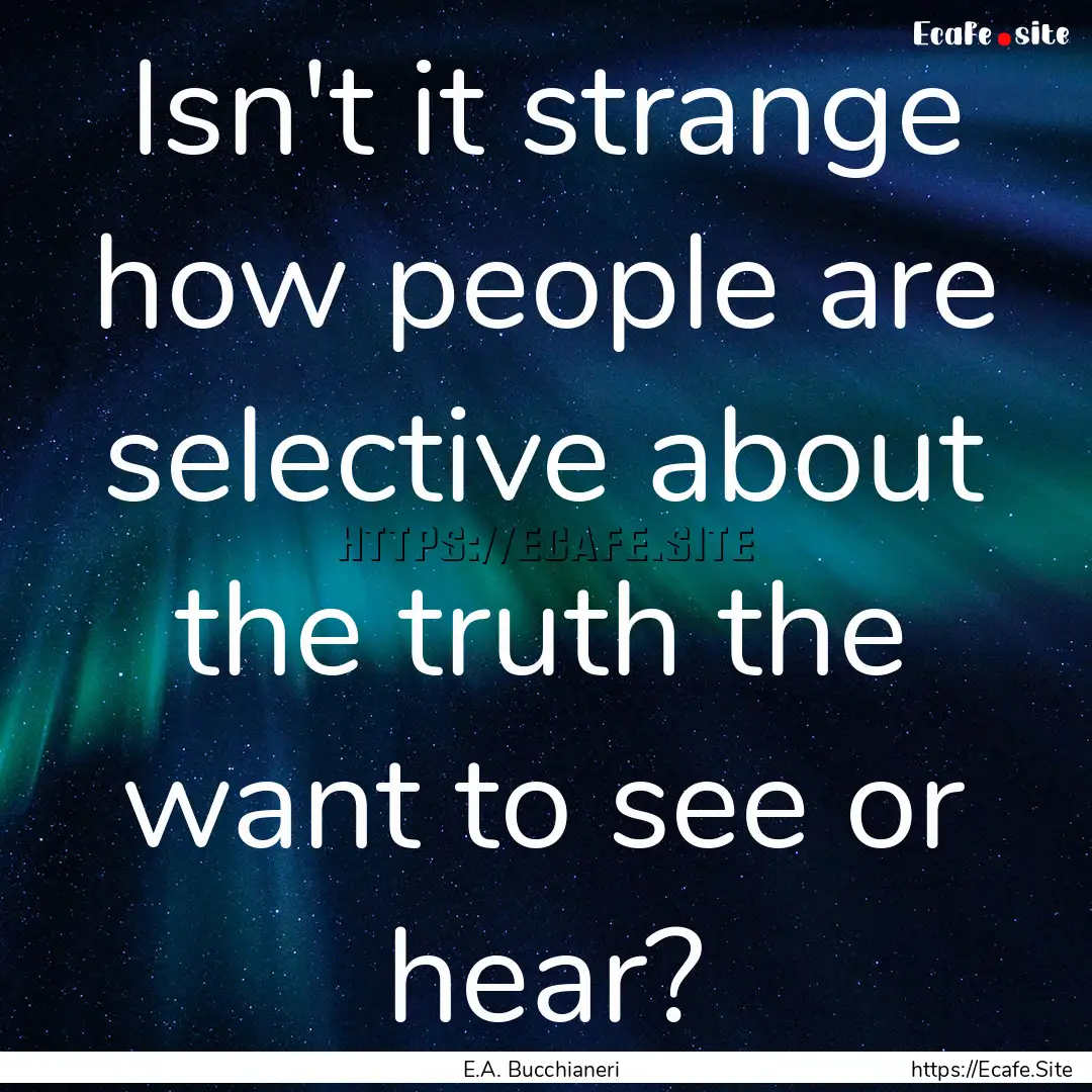 Isn't it strange how people are selective.... : Quote by E.A. Bucchianeri