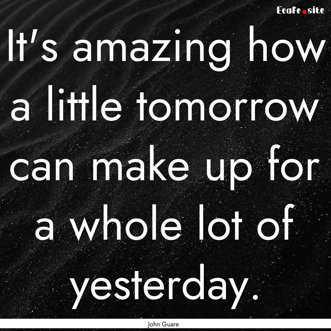 It's amazing how a little tomorrow can make.... : Quote by John Guare