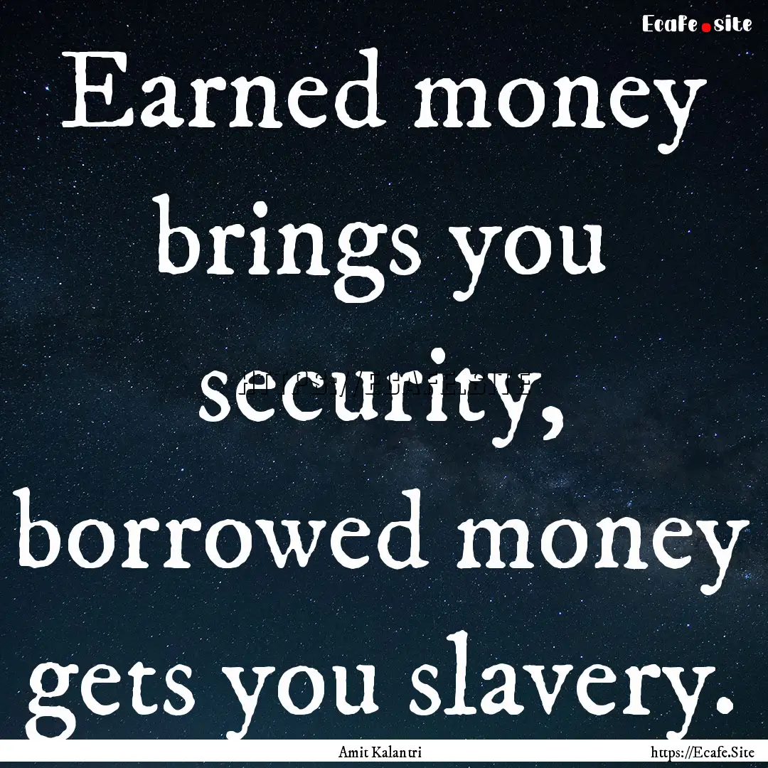 Earned money brings you security, borrowed.... : Quote by Amit Kalantri