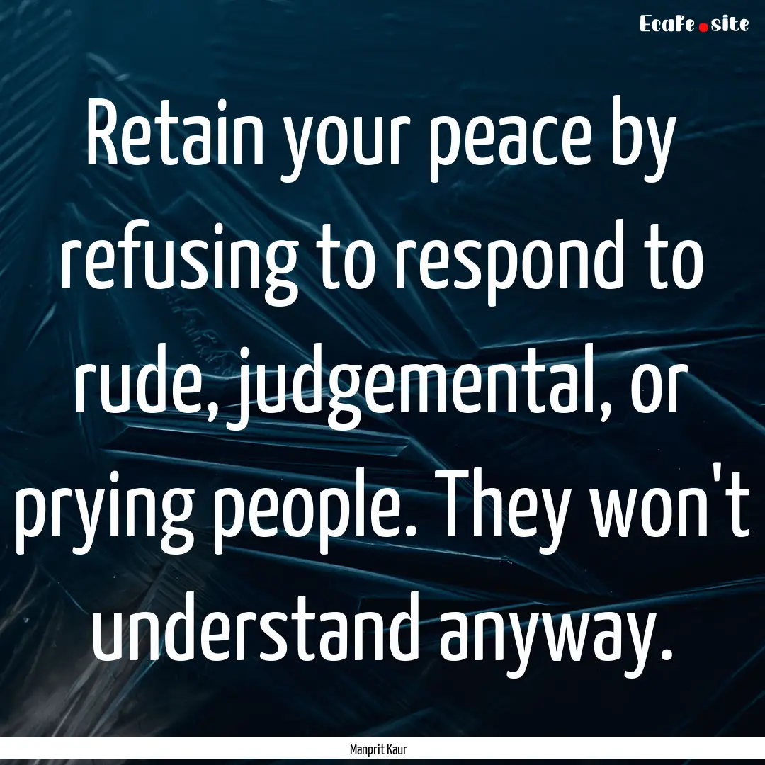 Retain your peace by refusing to respond.... : Quote by Manprit Kaur