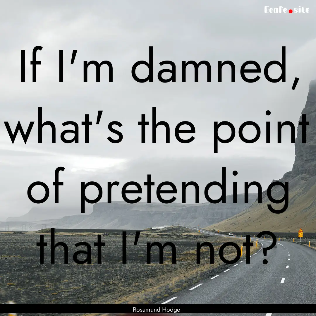 If I'm damned, what's the point of pretending.... : Quote by Rosamund Hodge