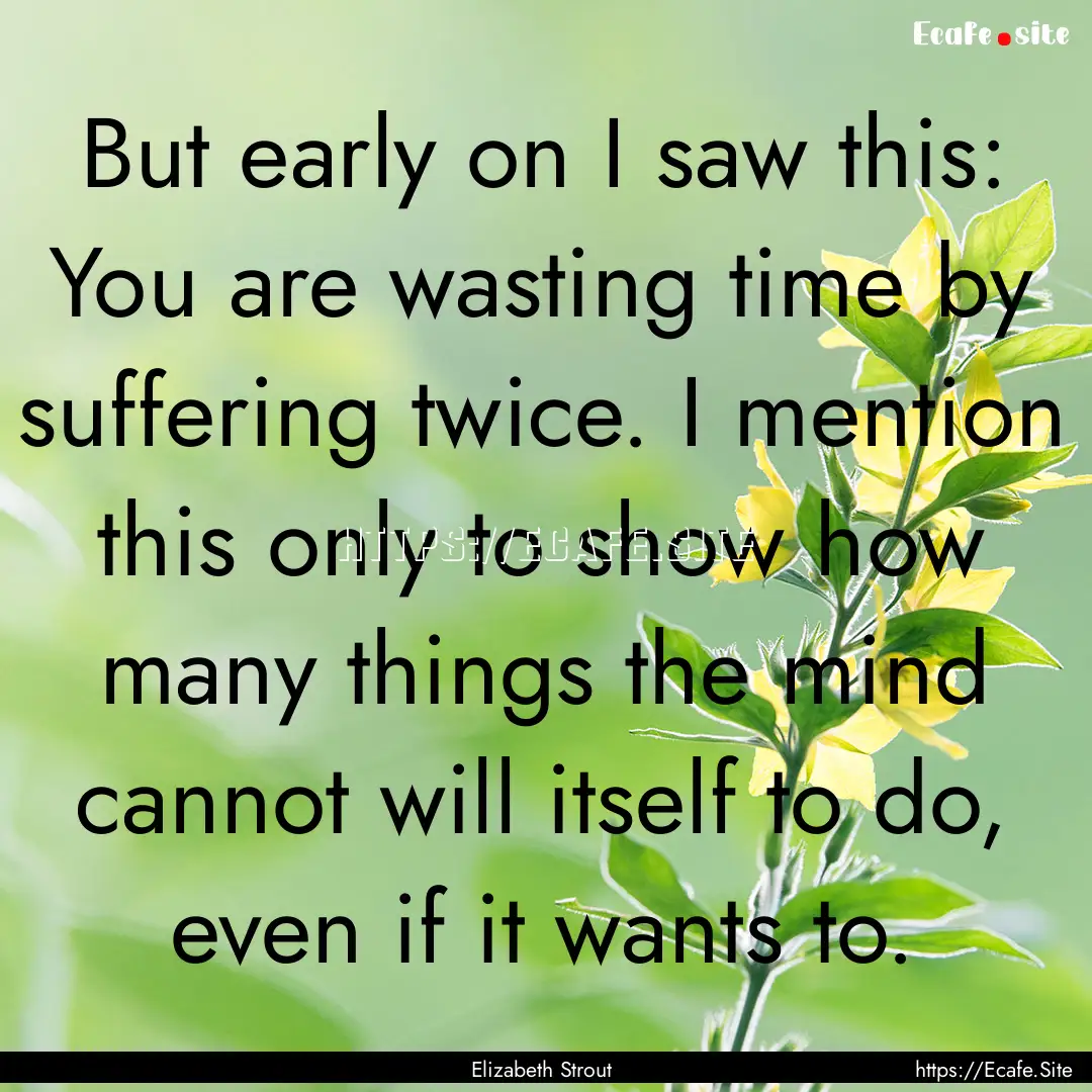 But early on I saw this: You are wasting.... : Quote by Elizabeth Strout