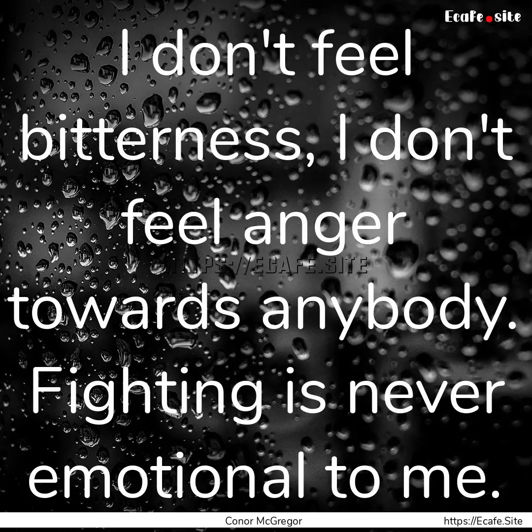 I don't feel bitterness, I don't feel anger.... : Quote by Conor McGregor