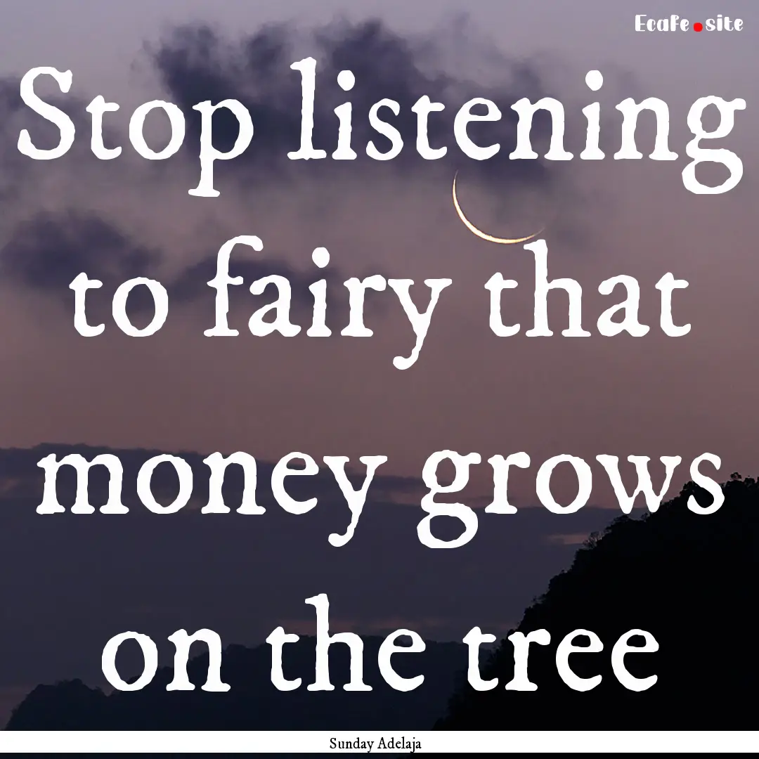 Stop listening to fairy that money grows.... : Quote by Sunday Adelaja