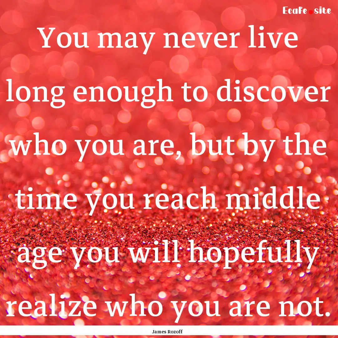 You may never live long enough to discover.... : Quote by James Rozoff