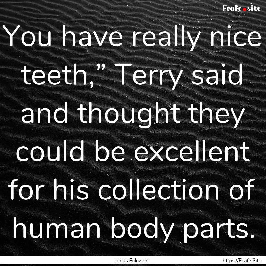 You have really nice teeth,” Terry said.... : Quote by Jonas Eriksson