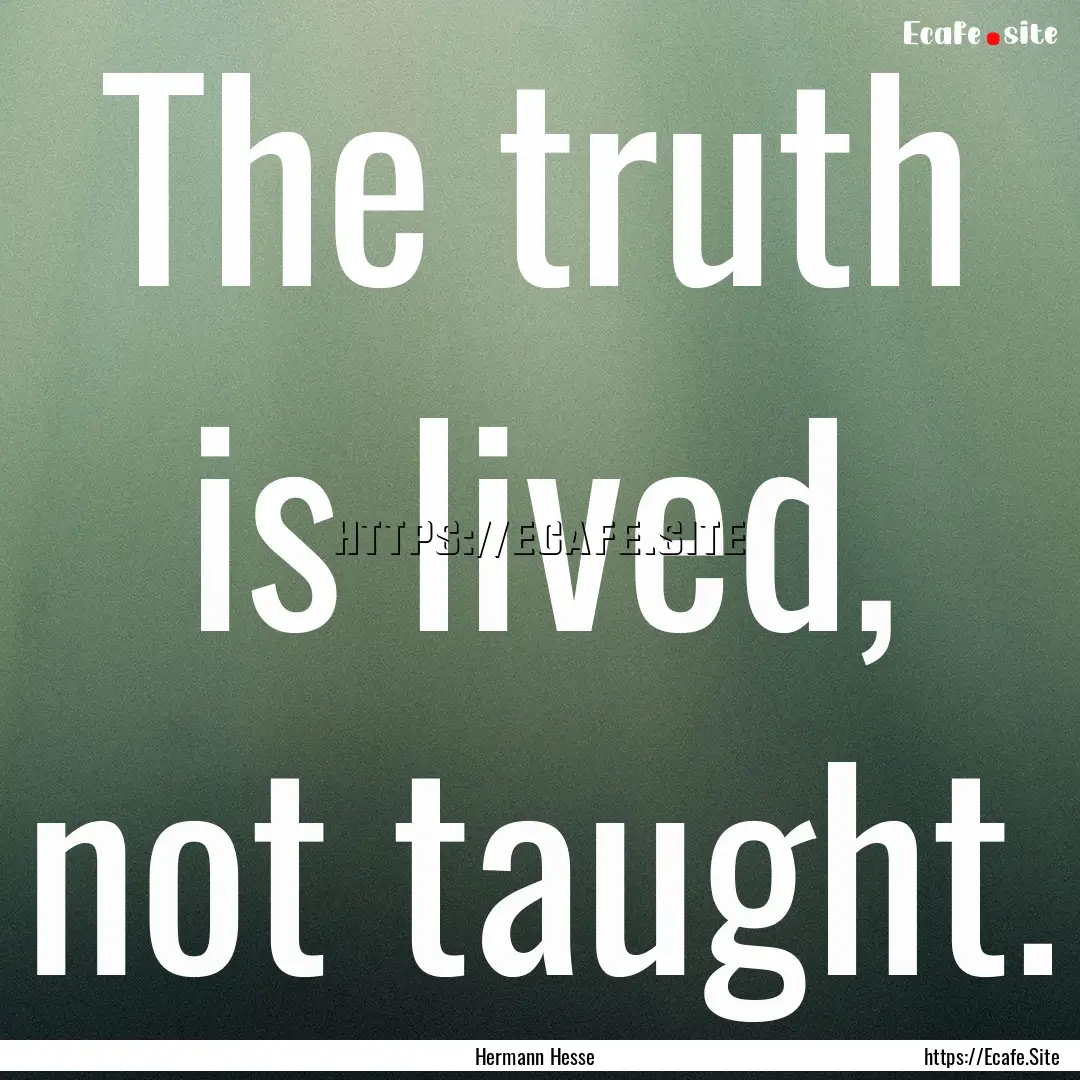 The truth is lived, not taught. : Quote by Hermann Hesse