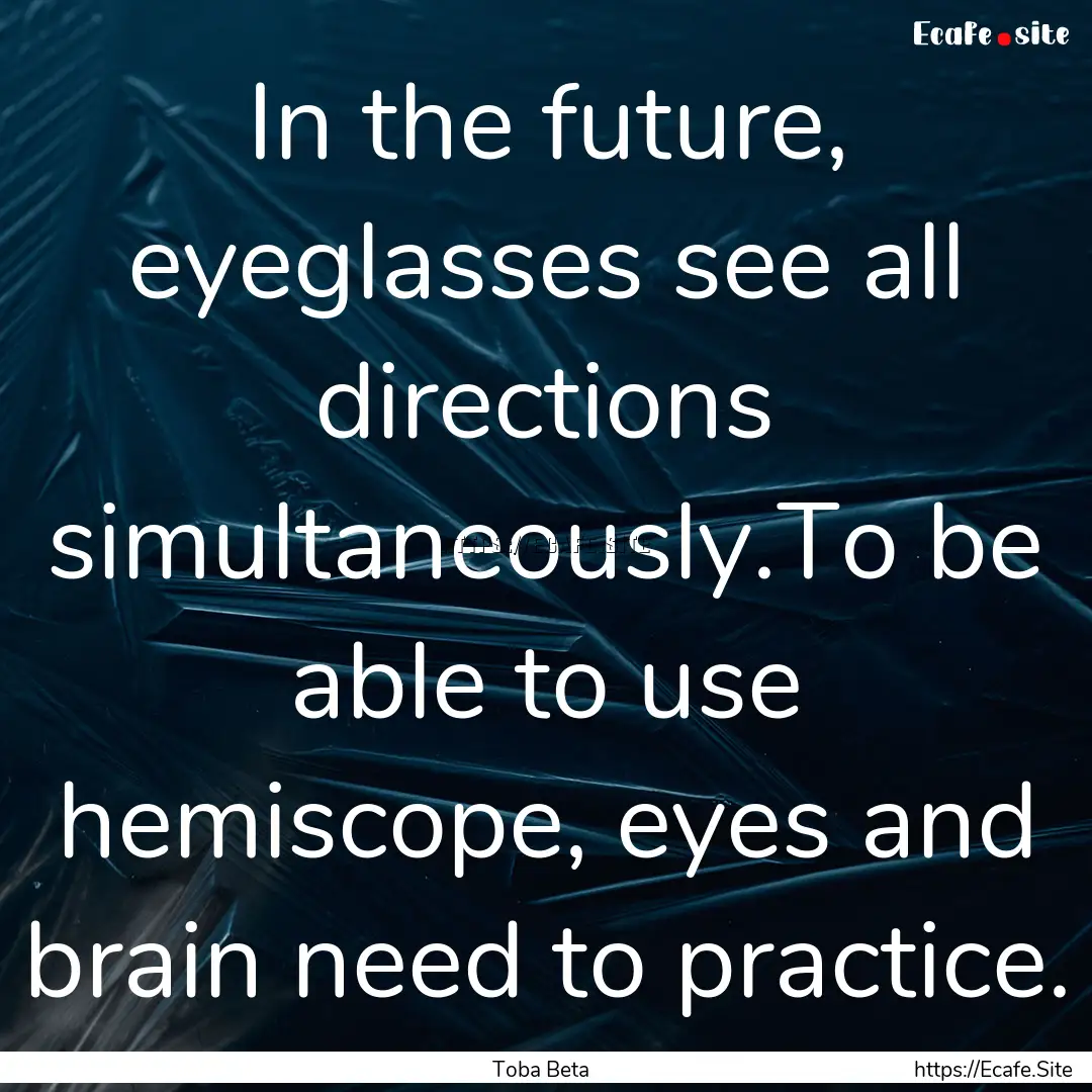 In the future, eyeglasses see all directions.... : Quote by Toba Beta