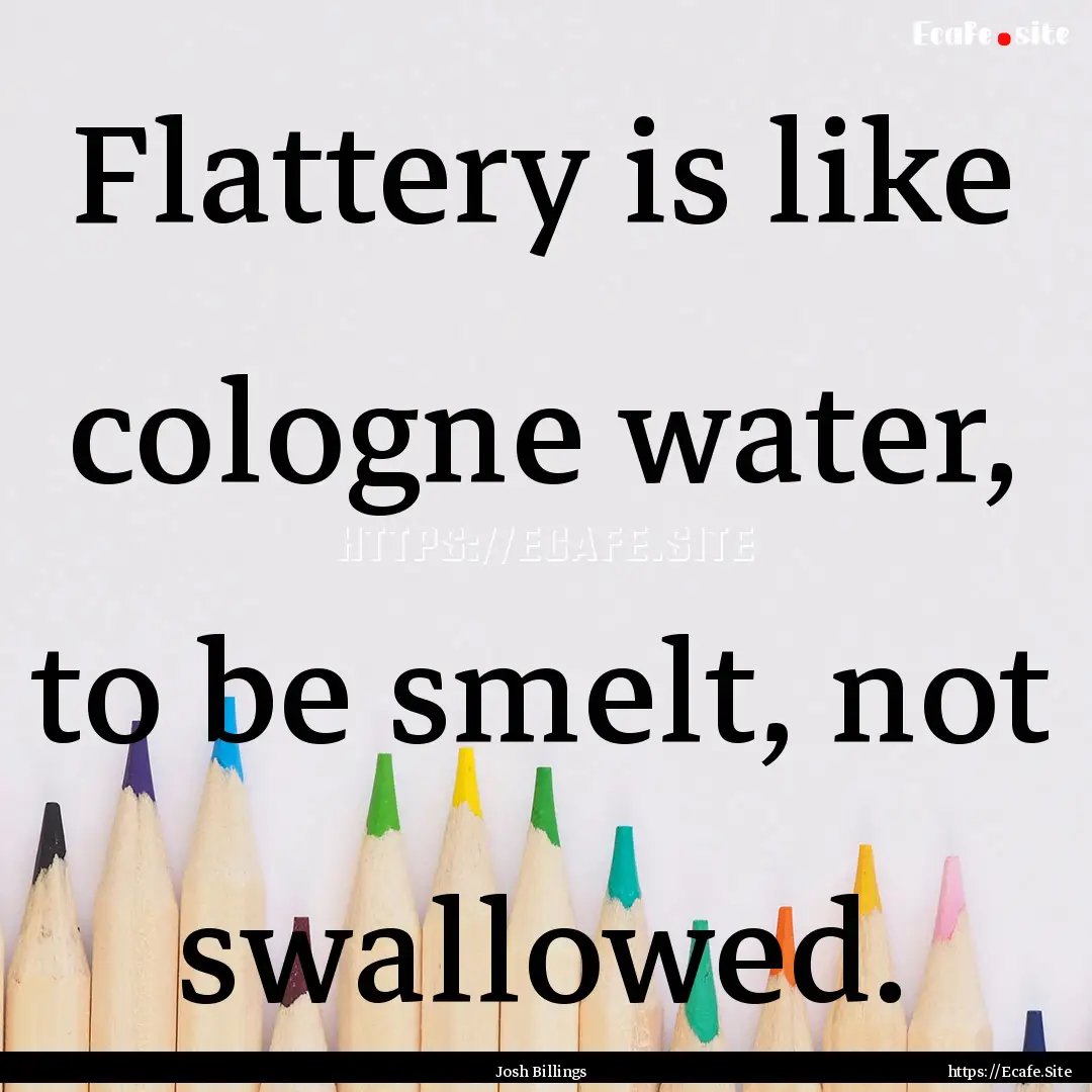 Flattery is like cologne water, to be smelt,.... : Quote by Josh Billings