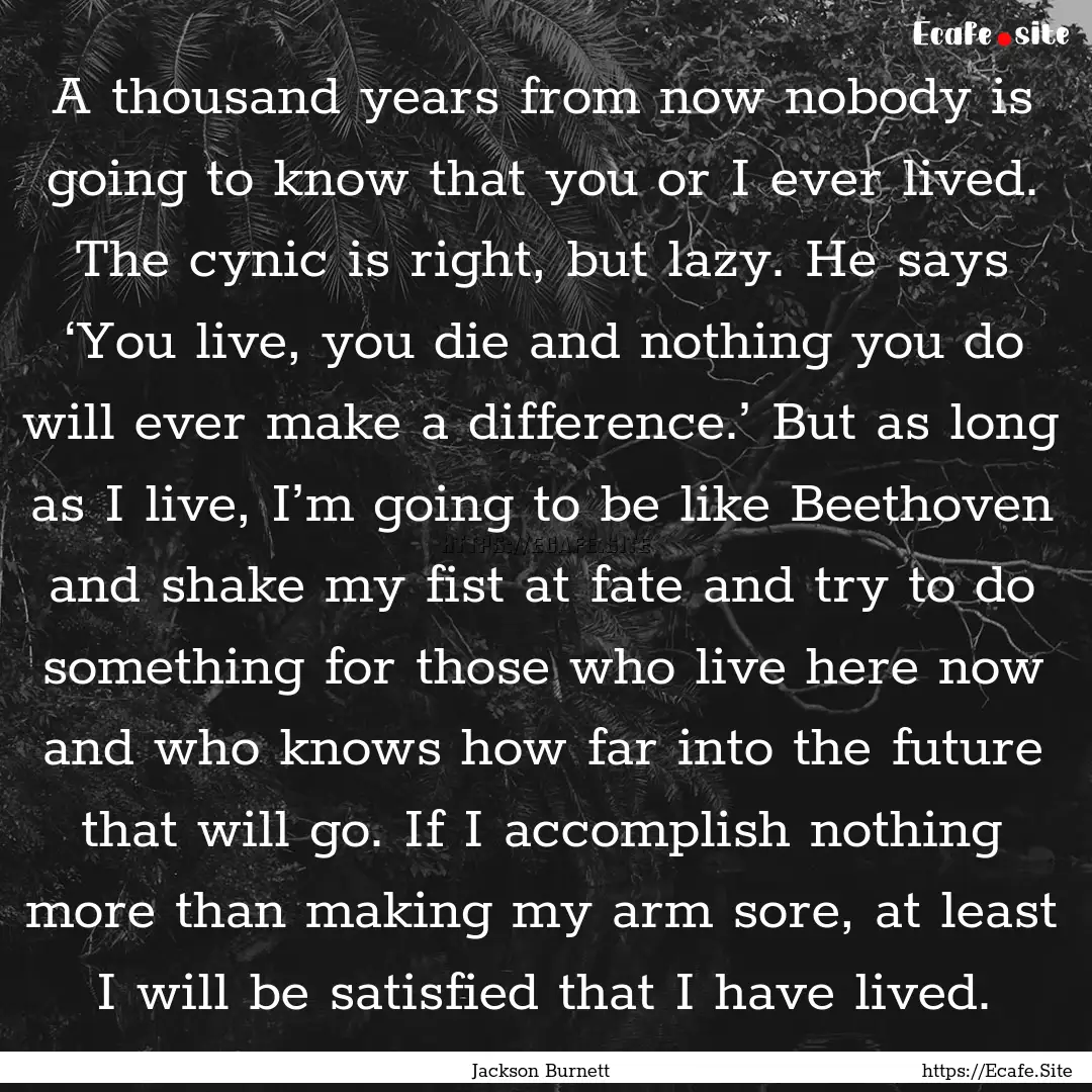 A thousand years from now nobody is going.... : Quote by Jackson Burnett