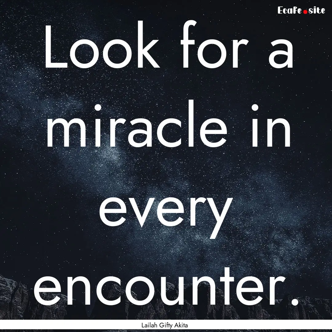 Look for a miracle in every encounter. : Quote by Lailah Gifty Akita