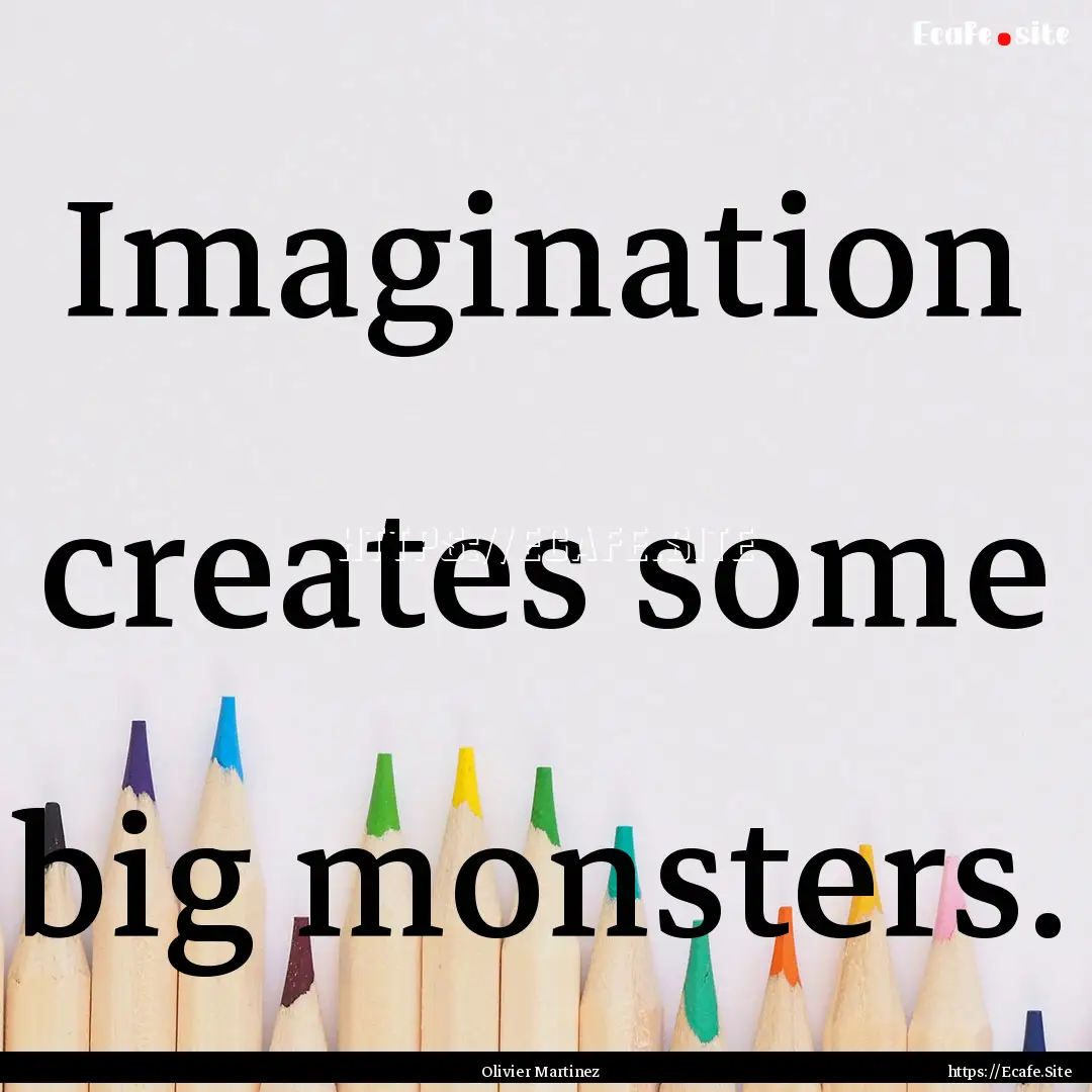 Imagination creates some big monsters. : Quote by Olivier Martinez