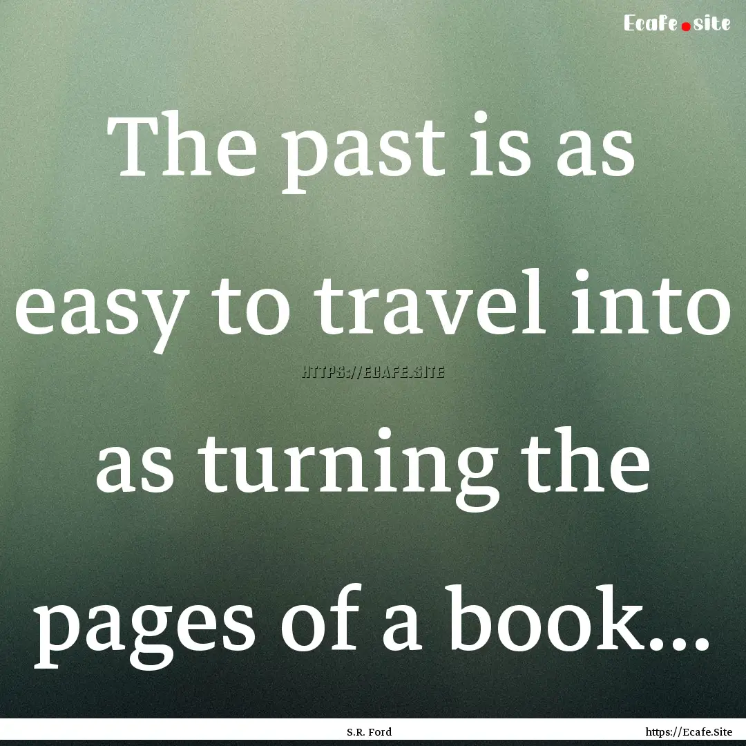 The past is as easy to travel into as turning.... : Quote by S.R. Ford