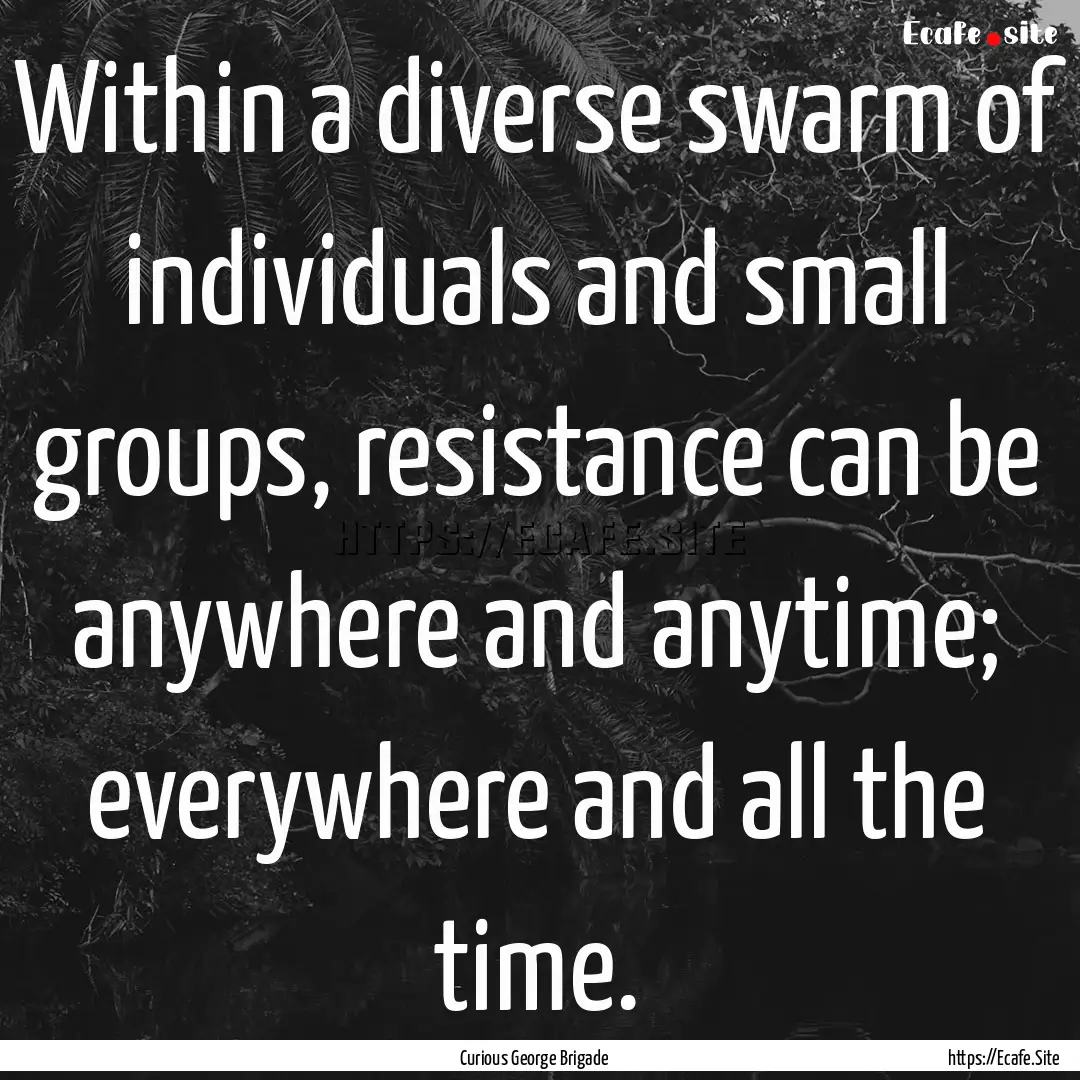 Within a diverse swarm of individuals and.... : Quote by Curious George Brigade