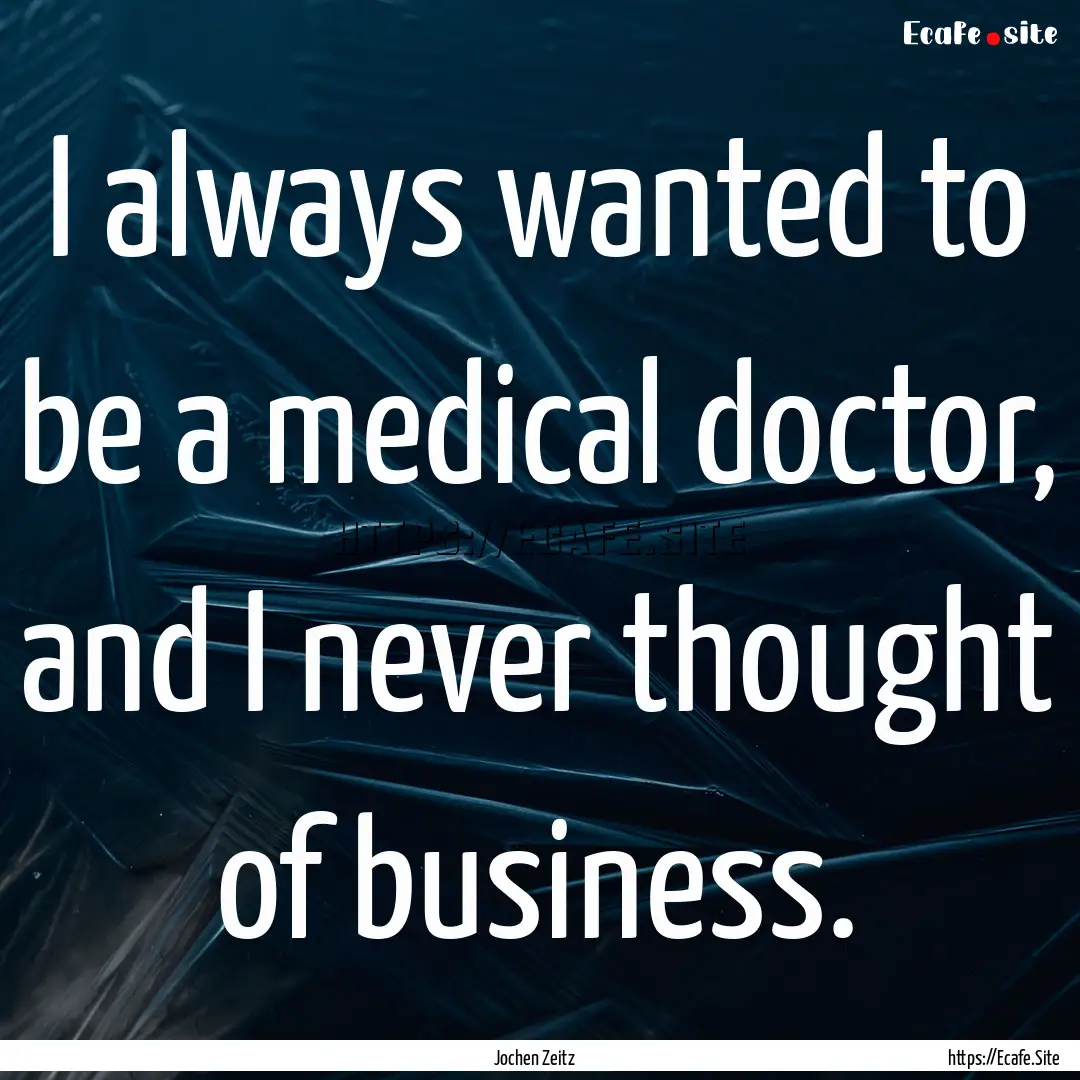 I always wanted to be a medical doctor, and.... : Quote by Jochen Zeitz