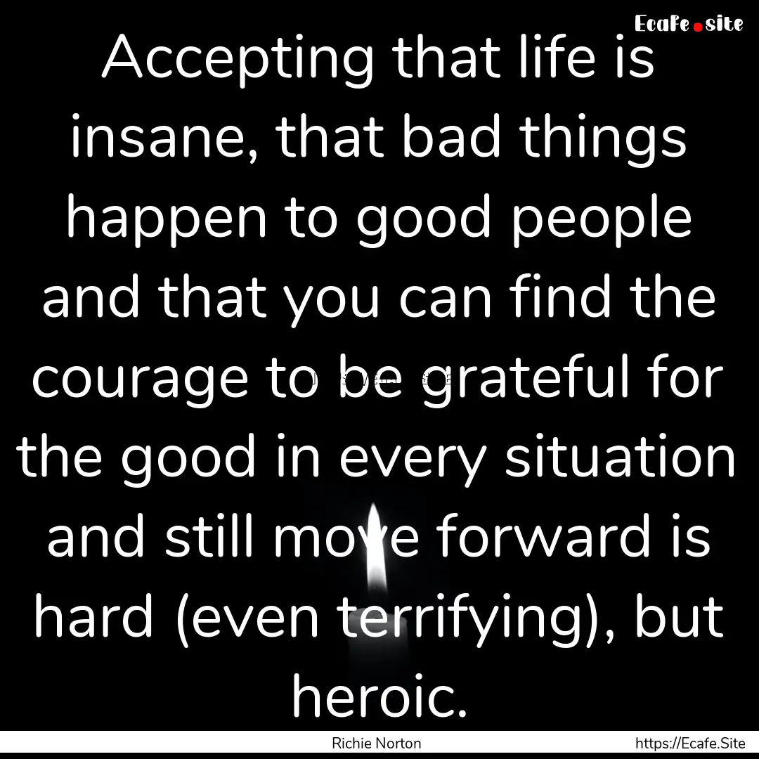 Accepting that life is insane, that bad things.... : Quote by Richie Norton