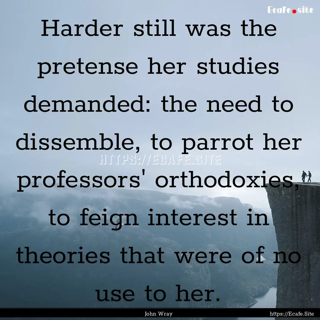 Harder still was the pretense her studies.... : Quote by John Wray