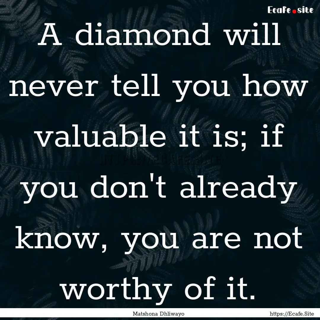 A diamond will never tell you how valuable.... : Quote by Matshona Dhliwayo