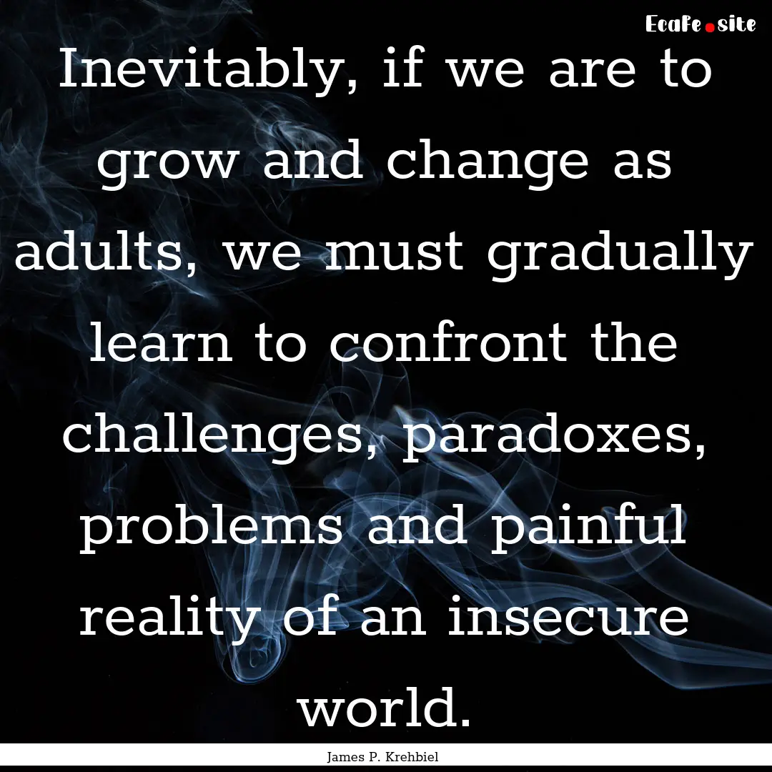  Inevitably, if we are to grow and change.... : Quote by James P. Krehbiel