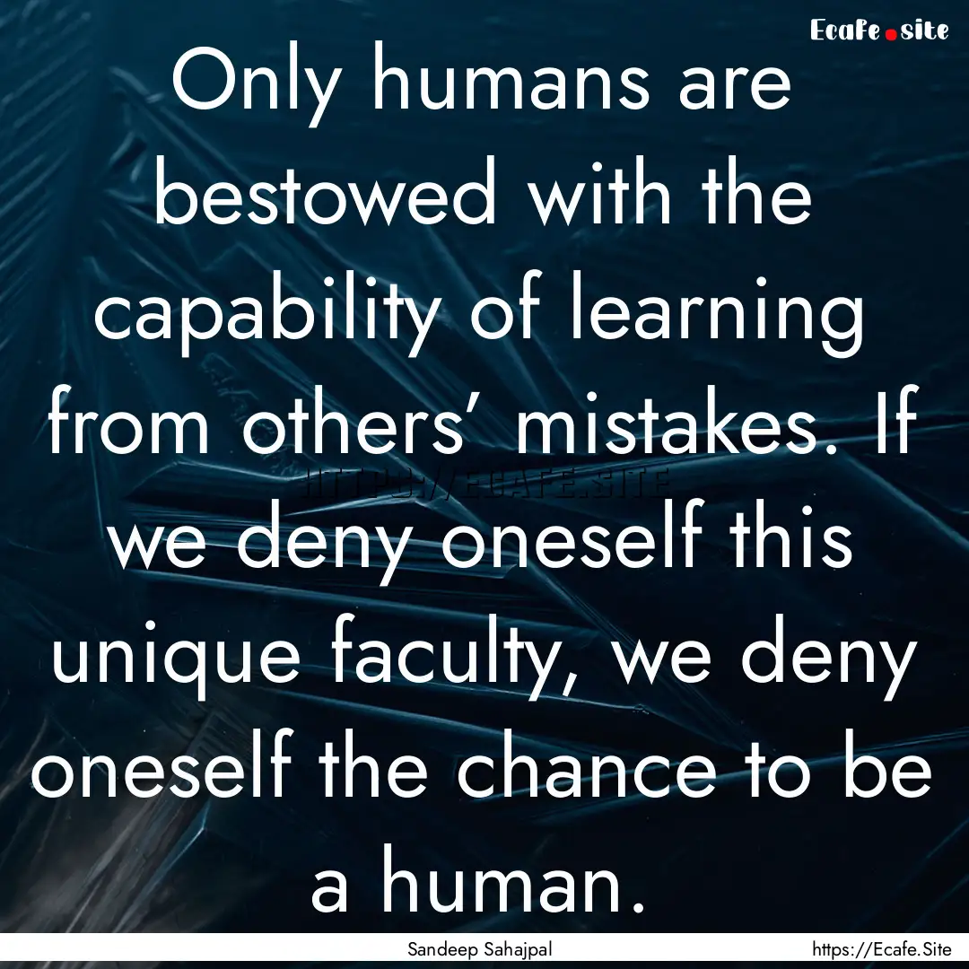 Only humans are bestowed with the capability.... : Quote by Sandeep Sahajpal