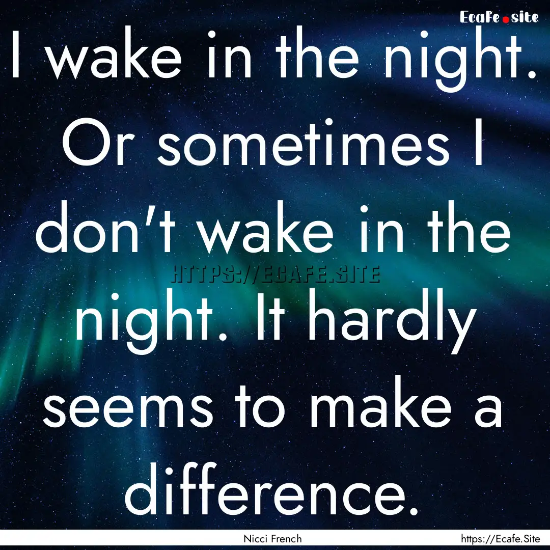 I wake in the night. Or sometimes I don't.... : Quote by Nicci French