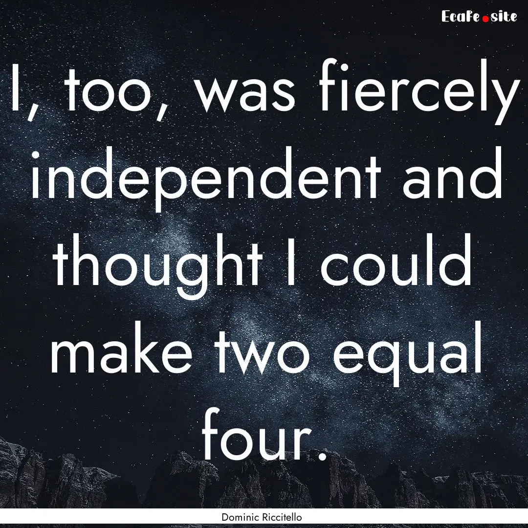 I, too, was fiercely independent and thought.... : Quote by Dominic Riccitello