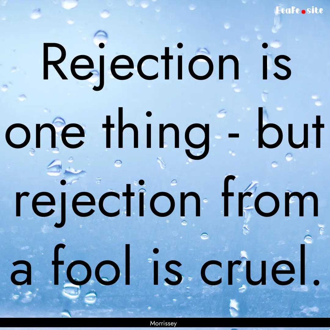 Rejection is one thing - but rejection from.... : Quote by Morrissey