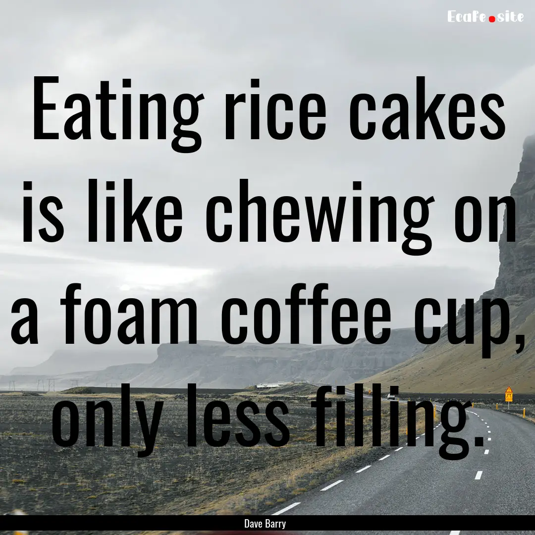 Eating rice cakes is like chewing on a foam.... : Quote by Dave Barry