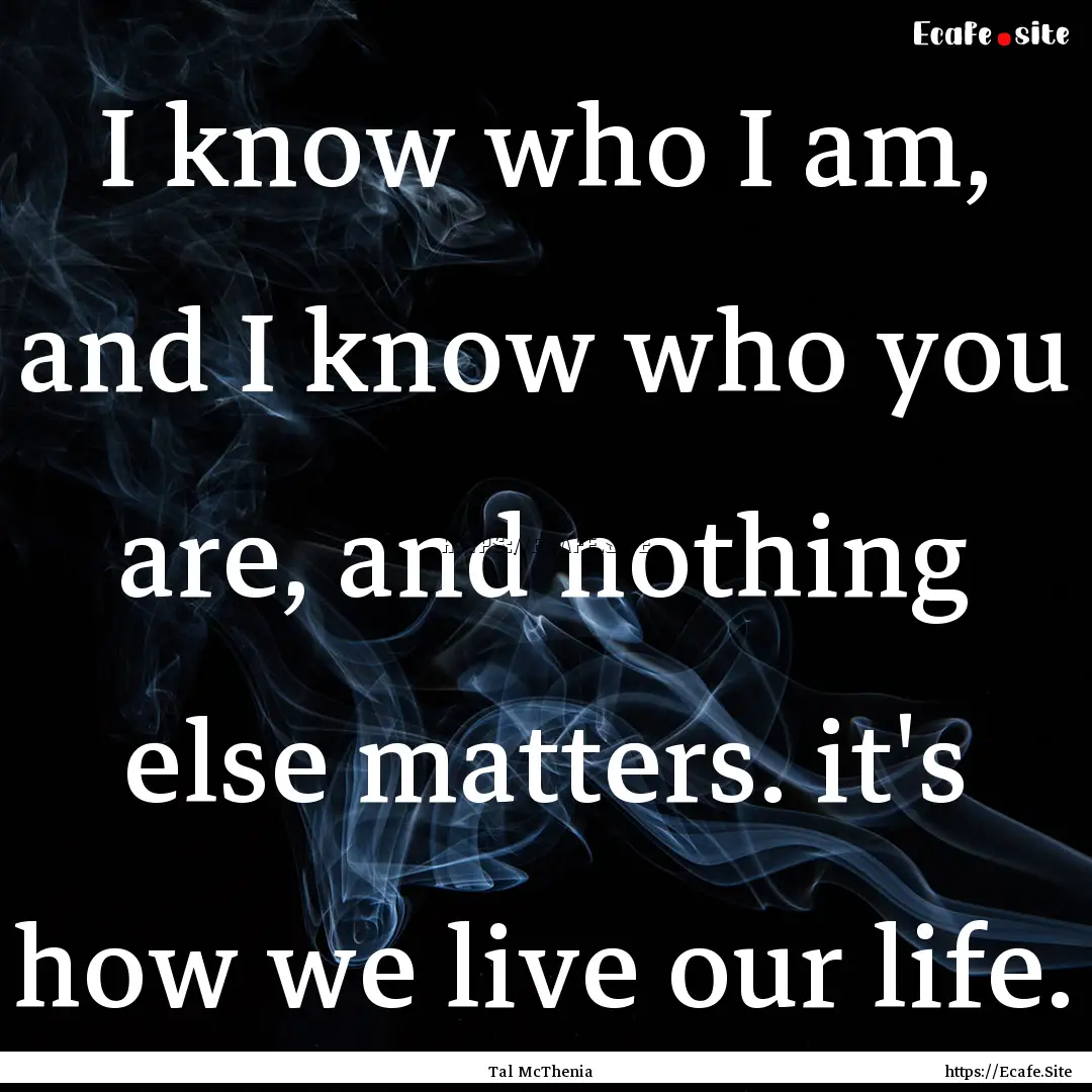 I know who I am, and I know who you are,.... : Quote by Tal McThenia