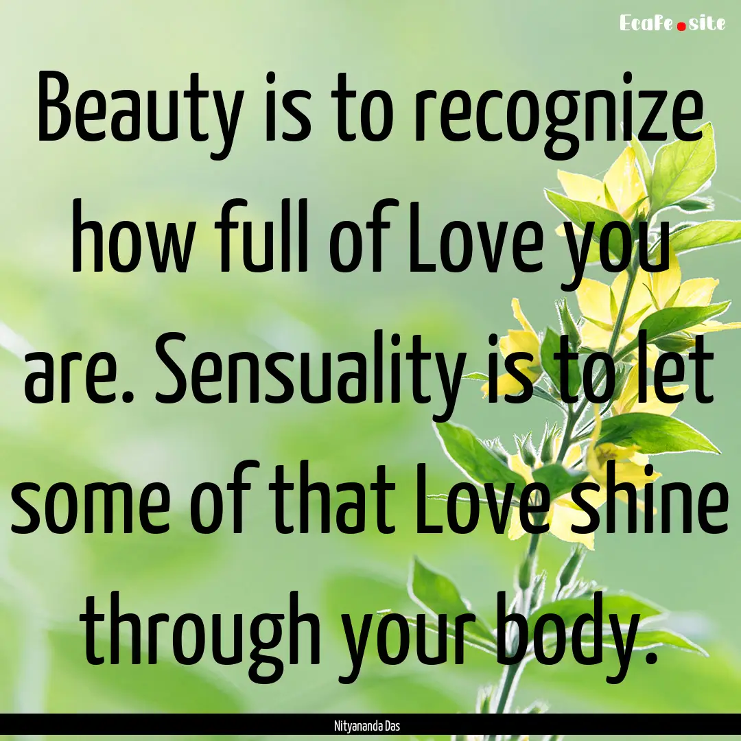 Beauty is to recognize how full of Love you.... : Quote by Nityananda Das