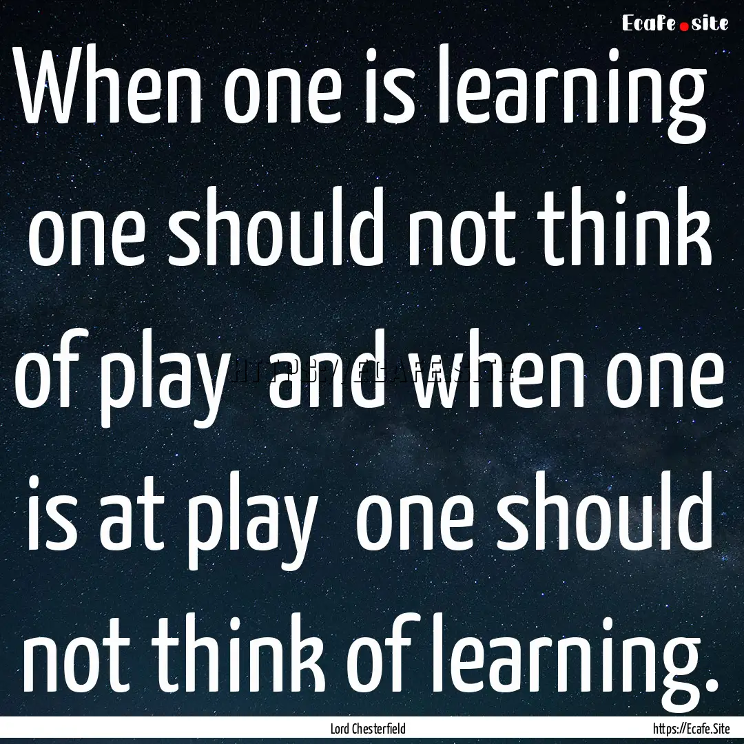 When one is learning one should not think.... : Quote by Lord Chesterfield