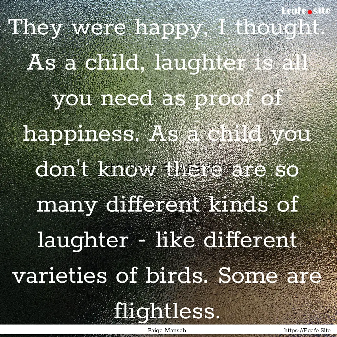 They were happy, I thought. As a child, laughter.... : Quote by Faiqa Mansab