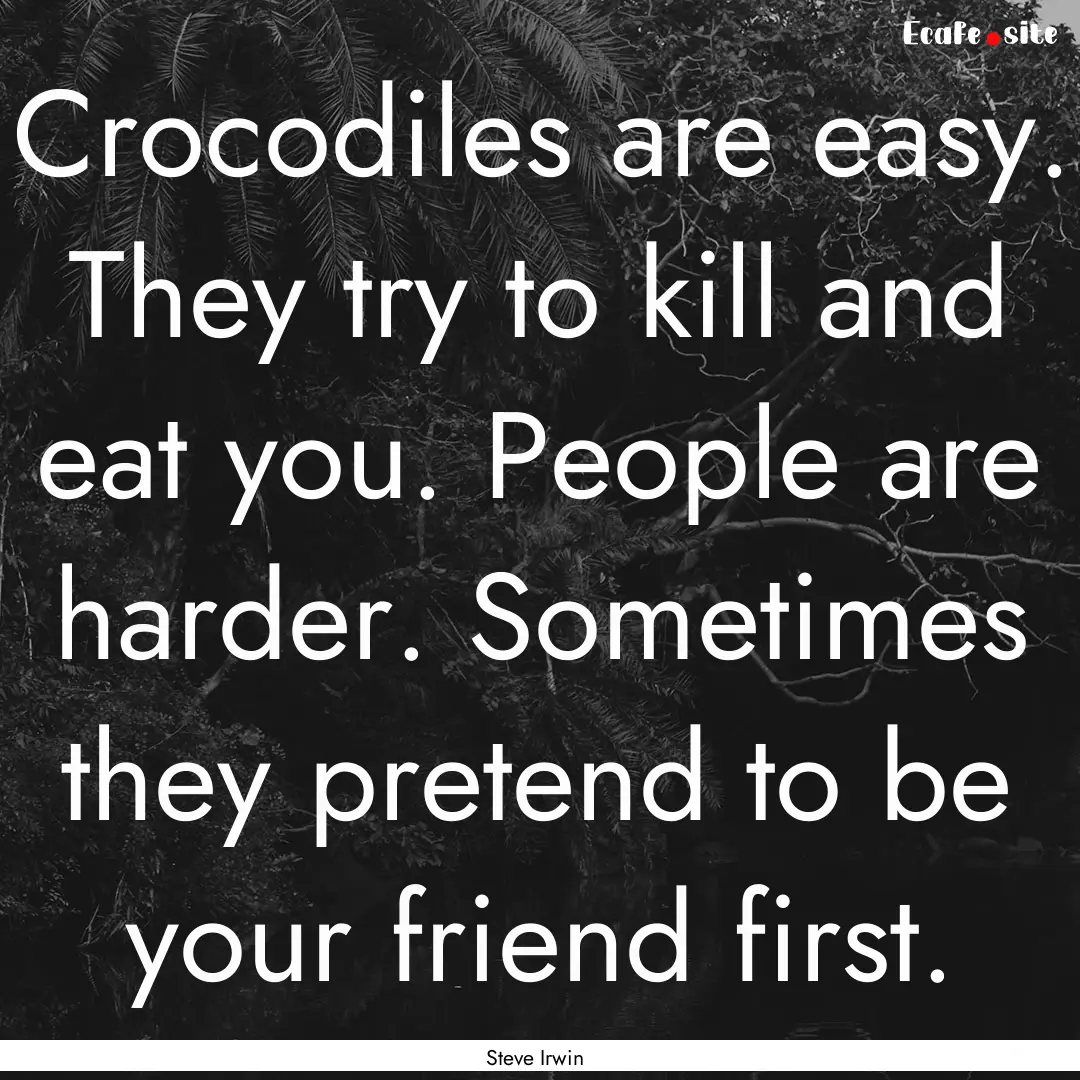 Crocodiles are easy. They try to kill and.... : Quote by Steve Irwin