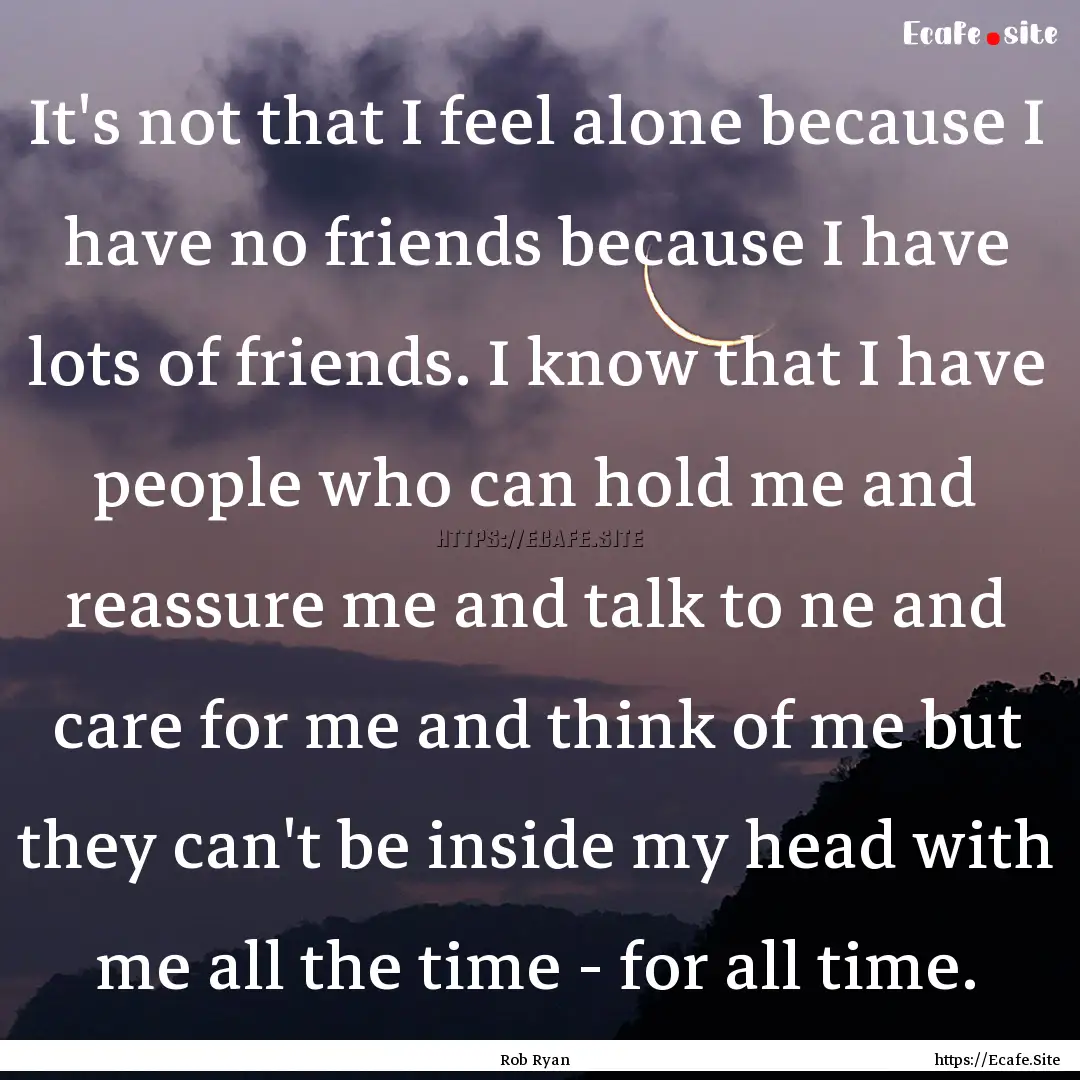 It's not that I feel alone because I have.... : Quote by Rob Ryan