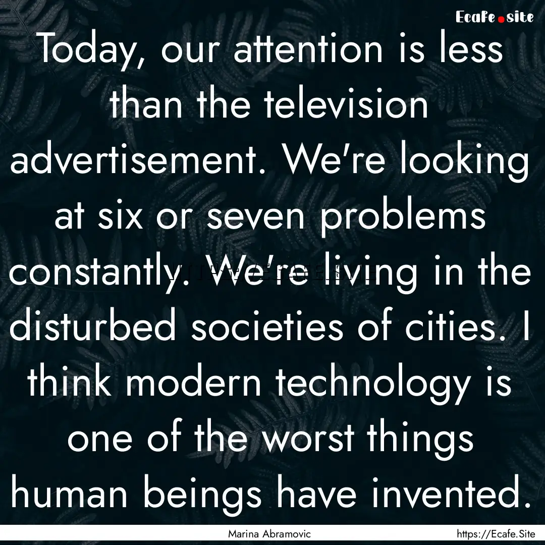 Today, our attention is less than the television.... : Quote by Marina Abramovic