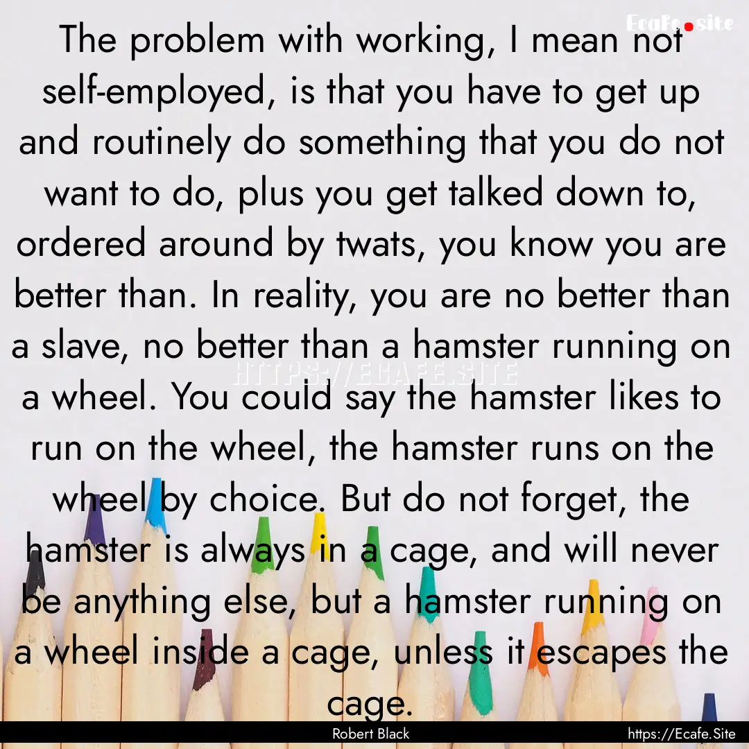 The problem with working, I mean not self-employed,.... : Quote by Robert Black