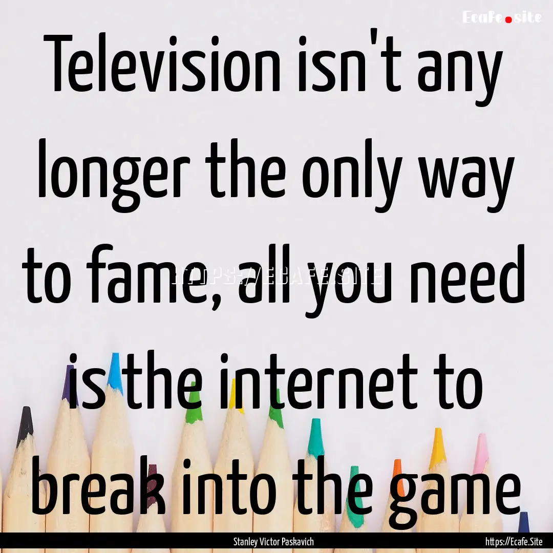 Television isn't any longer the only way.... : Quote by Stanley Victor Paskavich