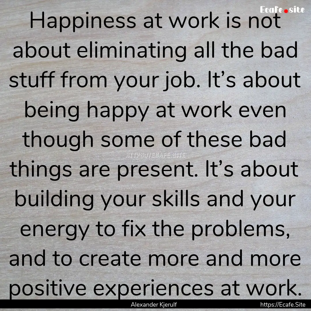 Happiness at work is not about eliminating.... : Quote by Alexander Kjerulf