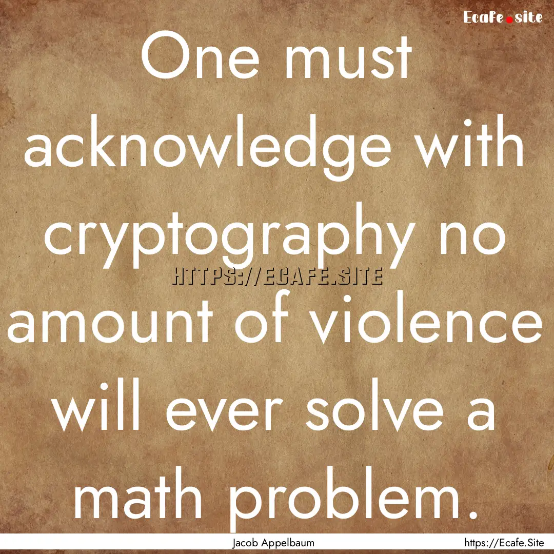 One must acknowledge with cryptography no.... : Quote by Jacob Appelbaum