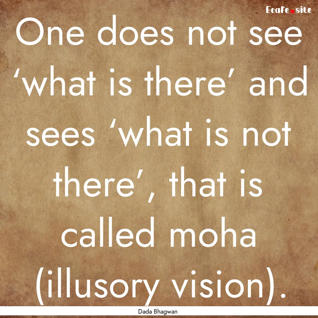 One does not see ‘what is there’ and.... : Quote by Dada Bhagwan