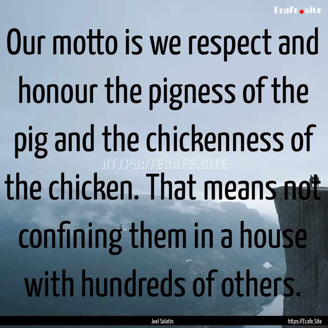 Our motto is we respect and honour the pigness.... : Quote by Joel Salatin