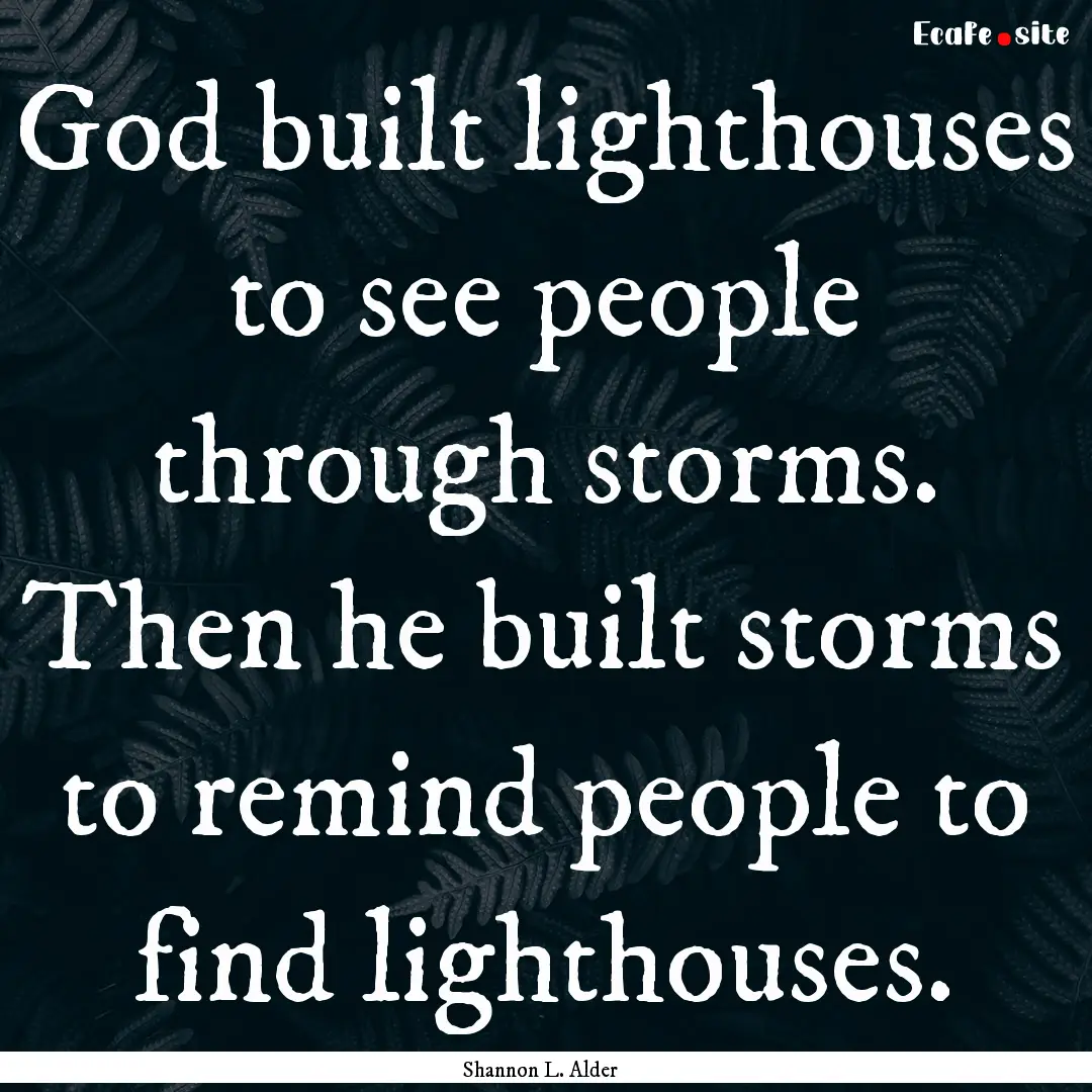 God built lighthouses to see people through.... : Quote by Shannon L. Alder