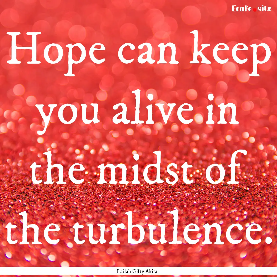 Hope can keep you alive in the midst of the.... : Quote by Lailah Gifty Akita