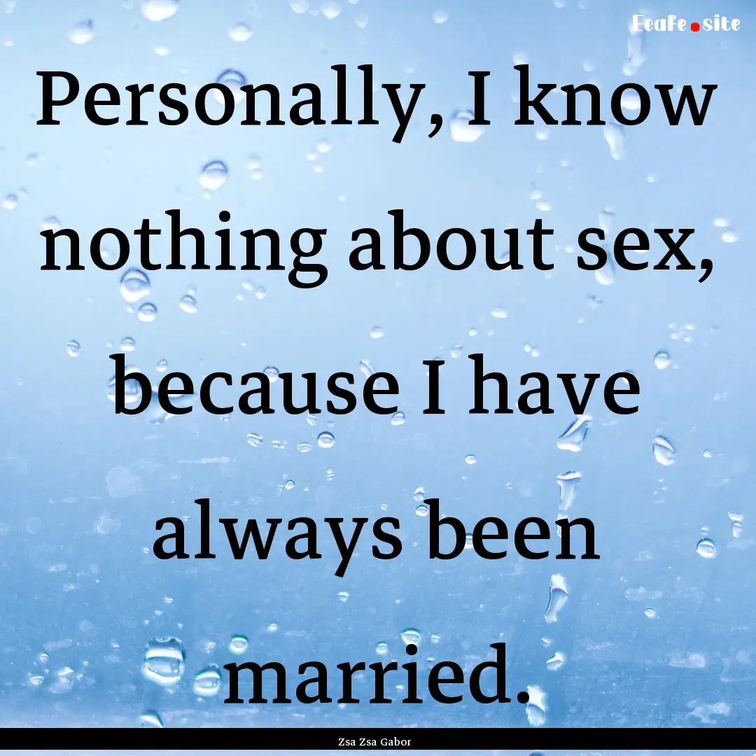 Personally, I know nothing about sex, because.... : Quote by Zsa Zsa Gabor