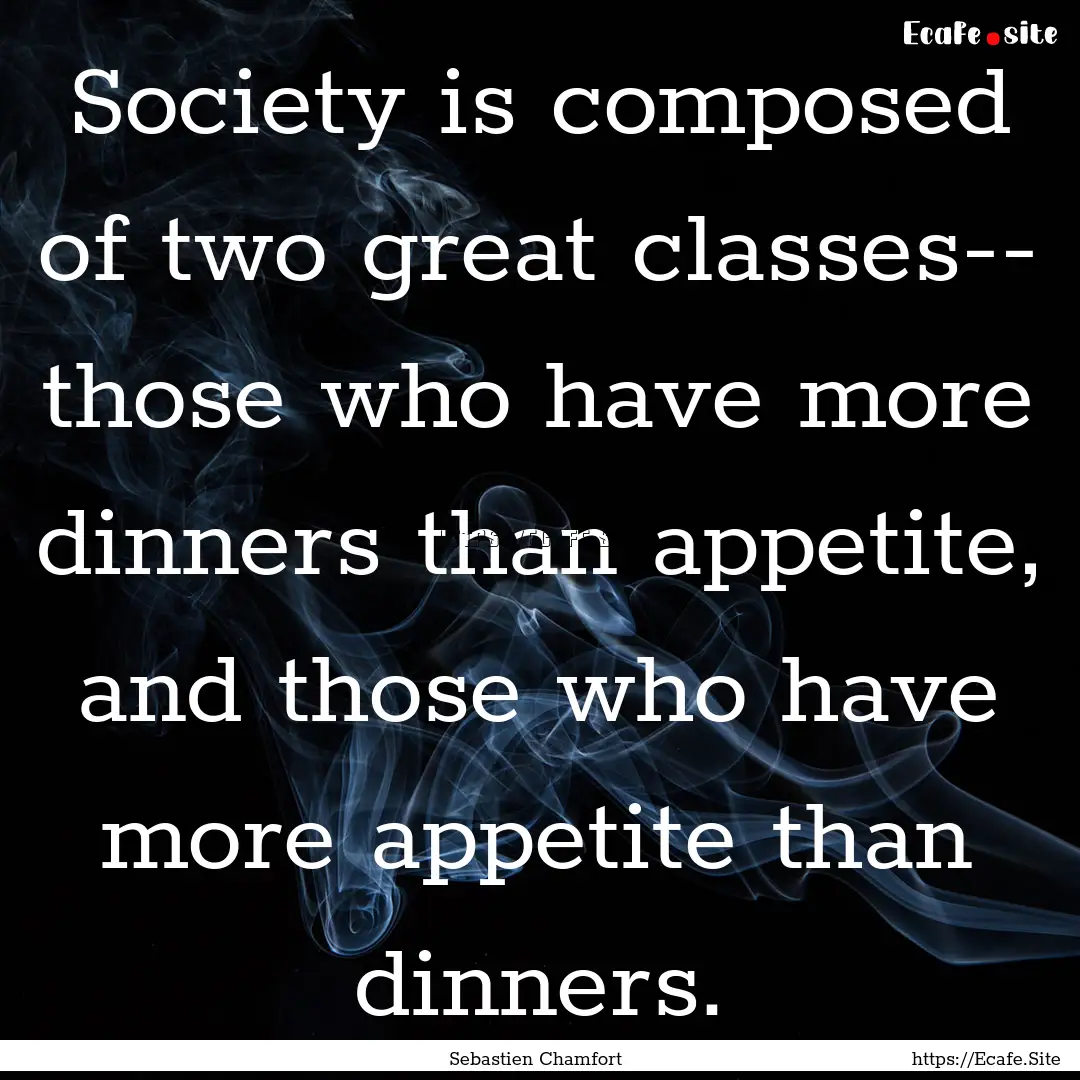 Society is composed of two great classes--.... : Quote by Sebastien Chamfort