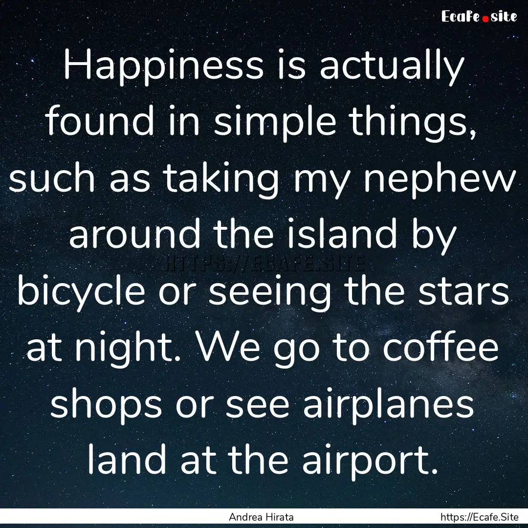 Happiness is actually found in simple things,.... : Quote by Andrea Hirata