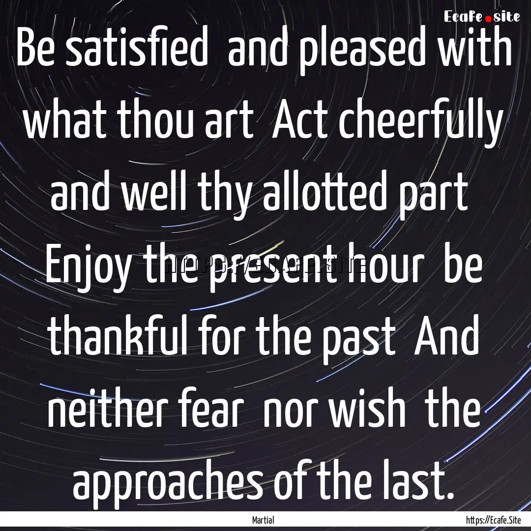 Be satisfied and pleased with what thou.... : Quote by Martial