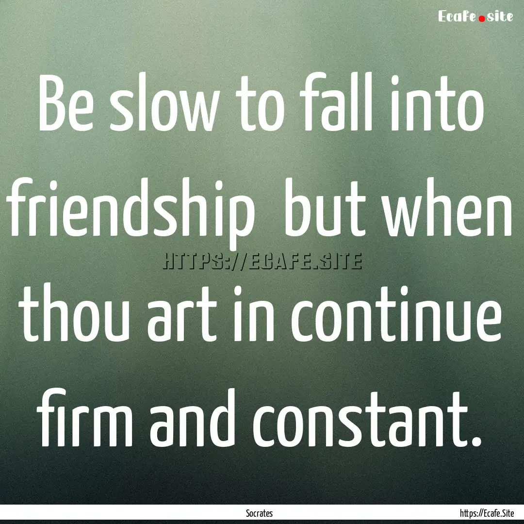 Be slow to fall into friendship but when.... : Quote by Socrates